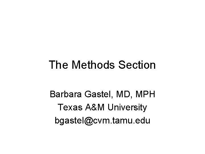 The Methods Section Barbara Gastel, MD, MPH Texas A&M University bgastel@cvm. tamu. edu 