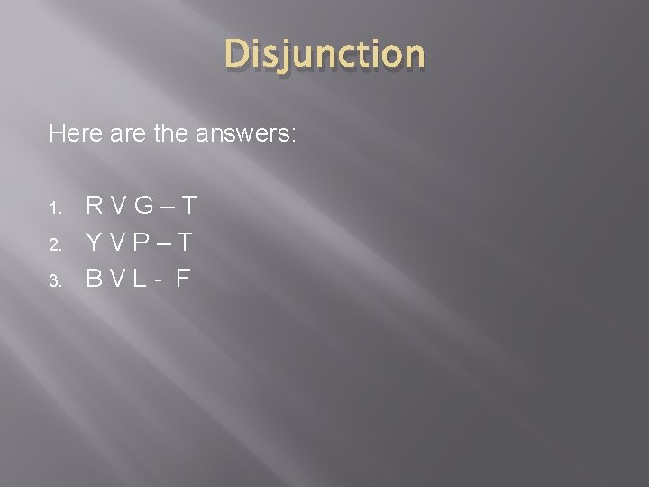 Disjunction Here are the answers: 1. 2. 3. RVG–T YVP–T BVL- F 