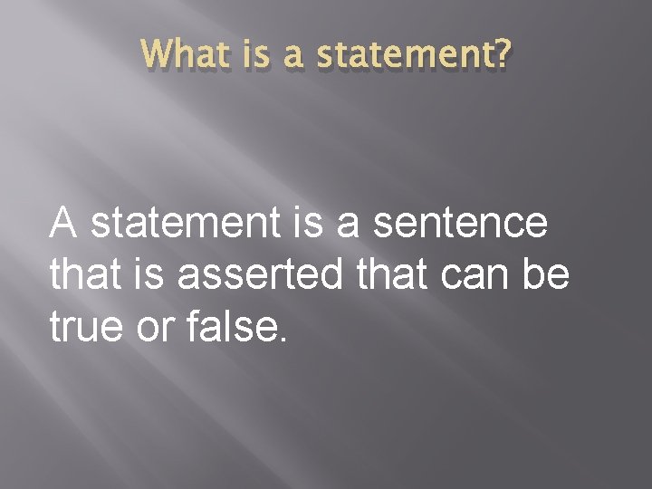 What is a statement? A statement is a sentence that is asserted that can