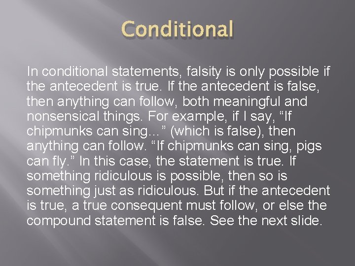 Conditional In conditional statements, falsity is only possible if the antecedent is true. If