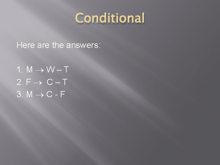 Conditional Here are the answers: 1. M W – T 2. F C –