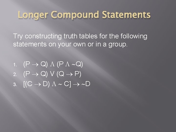 Longer Compound Statements Try constructing truth tables for the following statements on your own