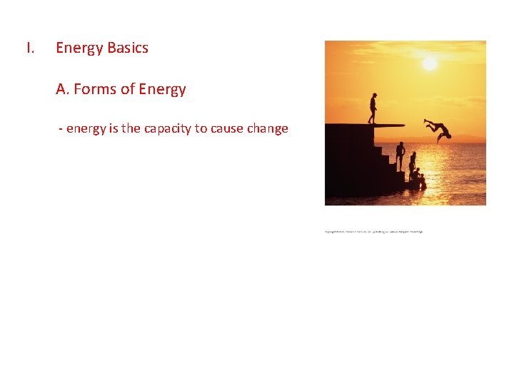 I. Energy Basics A. Forms of Energy - energy is the capacity to cause