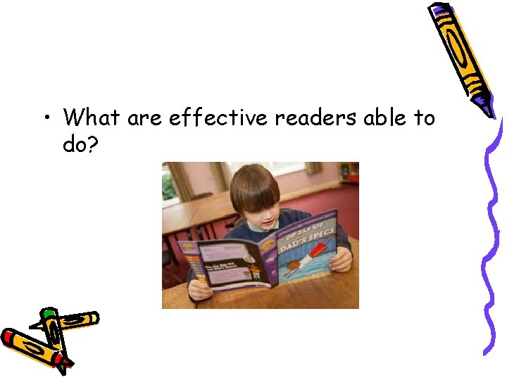  • What are effective readers able to do? 