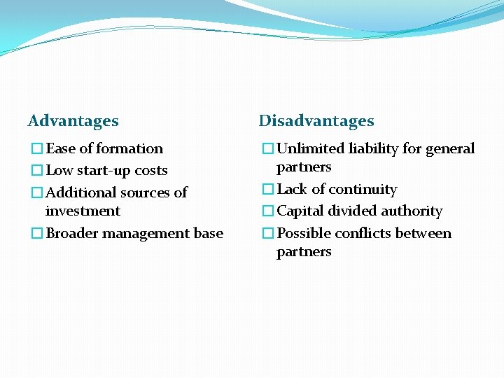 Advantages Disadvantages �Ease of formation �Low start-up costs �Additional sources of investment �Broader management
