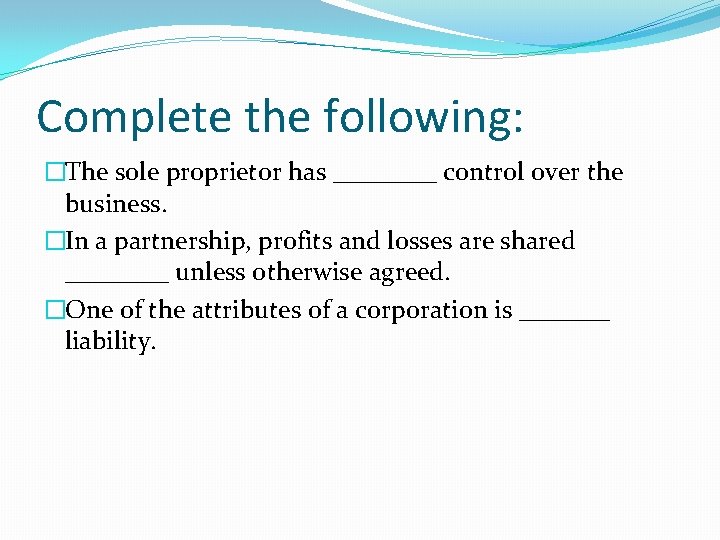 Complete the following: �The sole proprietor has ____ control over the business. �In a