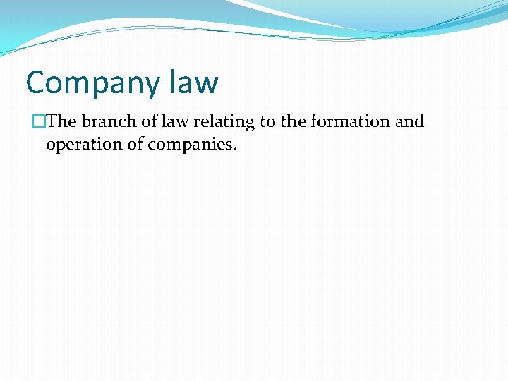 Company law �The branch of law relating to the formation and operation of companies.