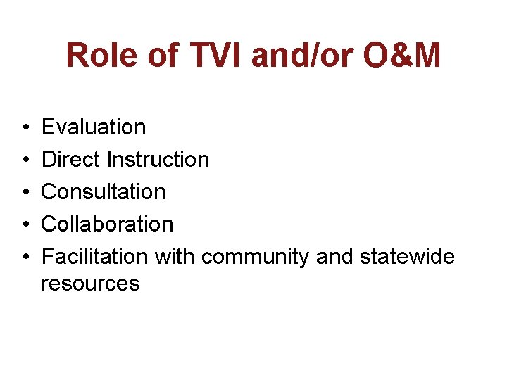 Role of TVI and/or O&M • • • Evaluation Direct Instruction Consultation Collaboration Facilitation