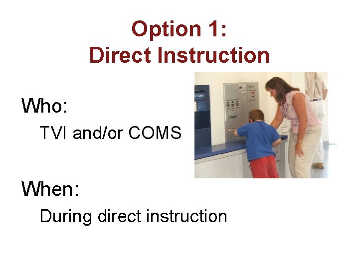 Option 1: Direct Instruction Who: TVI and/or COMS When: During direct instruction 