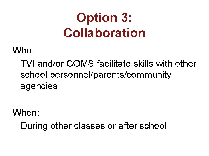 Option 3: Collaboration Who: TVI and/or COMS facilitate skills with other school personnel/parents/community agencies