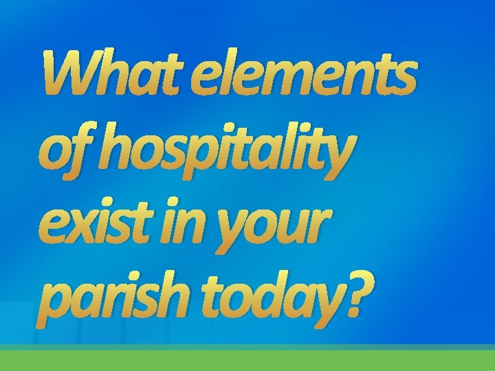 What elements of hospitality exist in your parish today? 
