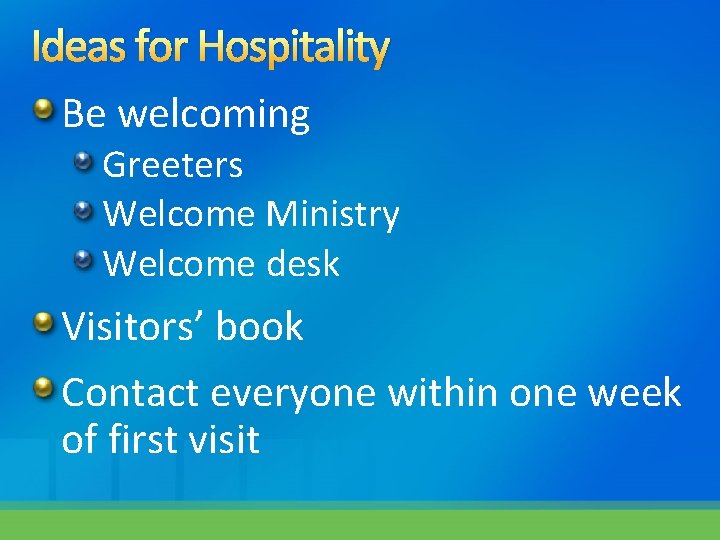 Ideas for Hospitality Be welcoming Greeters Welcome Ministry Welcome desk Visitors’ book Contact everyone