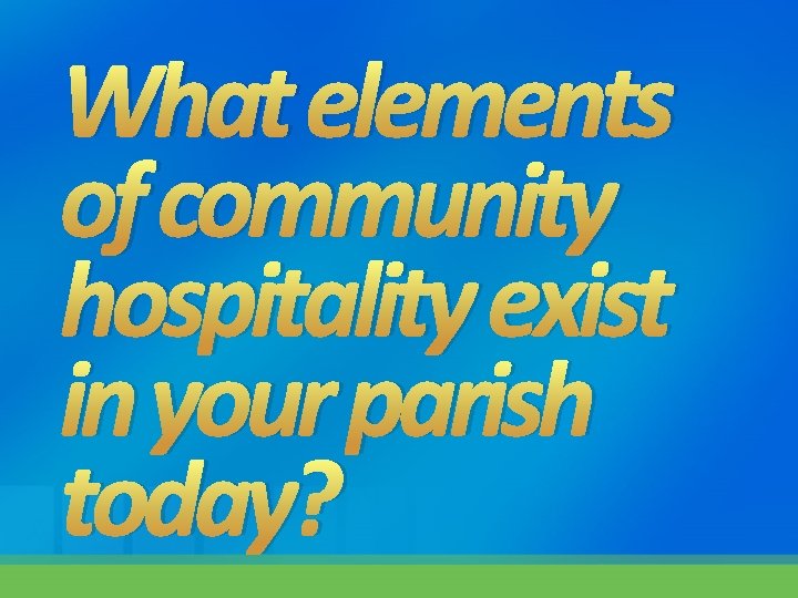 What elements of community hospitality exist in your parish today? 