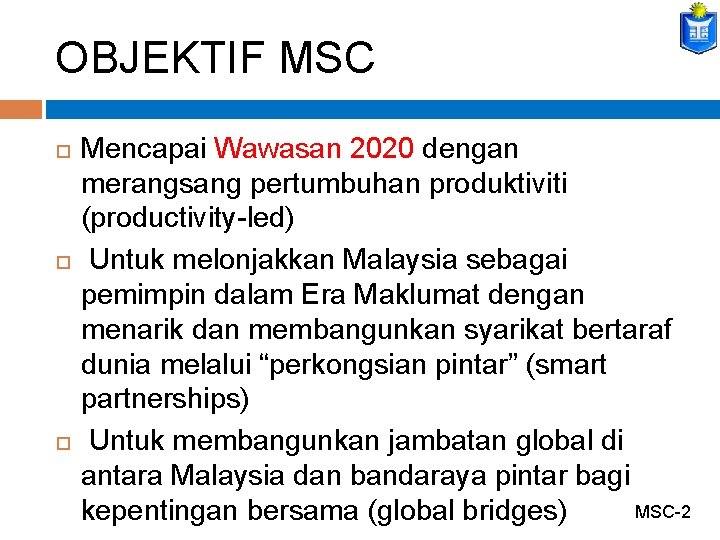 OBJEKTIF MSC Mencapai Wawasan 2020 dengan merangsang pertumbuhan produktiviti (productivity-led) Untuk melonjakkan Malaysia sebagai