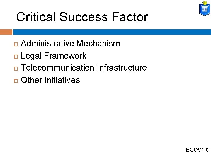 Critical Success Factor Administrative Mechanism Legal Framework Telecommunication Infrastructure Other Initiatives EGOV 1. 0