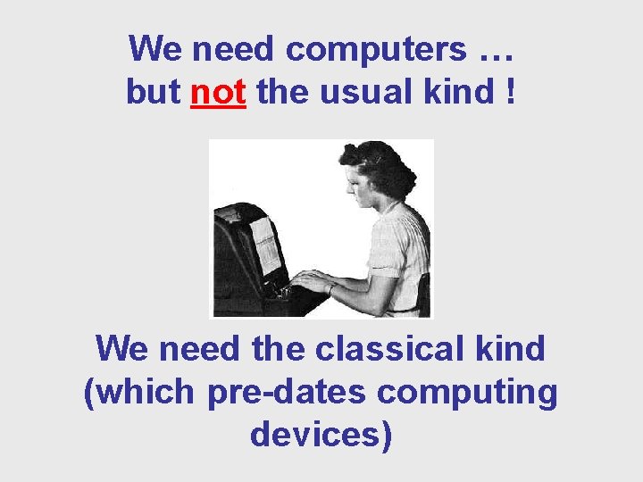 We need computers … but not the usual kind ! We need the classical