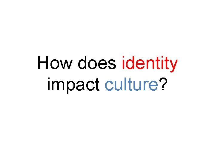 How does identity impact culture? 