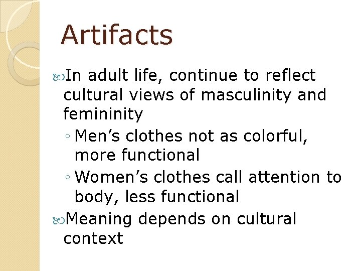 Artifacts In adult life, continue to reflect cultural views of masculinity and femininity ◦