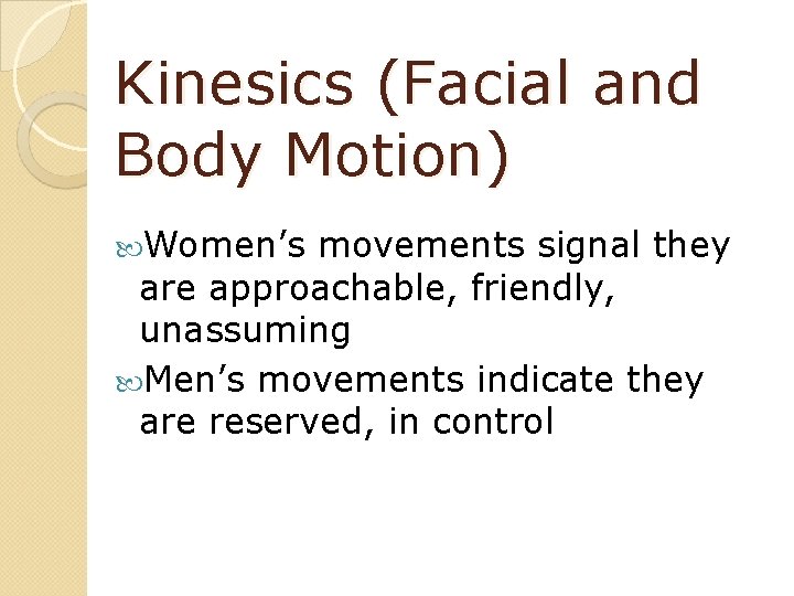 Kinesics (Facial and Body Motion) Women’s movements signal they are approachable, friendly, unassuming Men’s