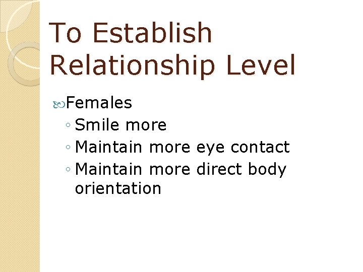 To Establish Relationship Level Females ◦ Smile more ◦ Maintain more eye contact ◦