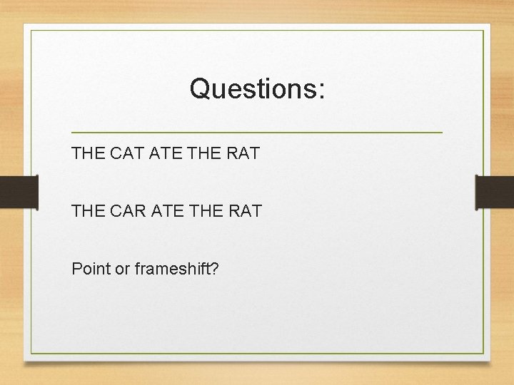 Questions: THE CAT ATE THE RAT THE CAR ATE THE RAT Point or frameshift?