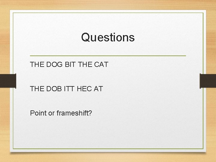 Questions THE DOG BIT THE CAT THE DOB ITT HEC AT Point or frameshift?
