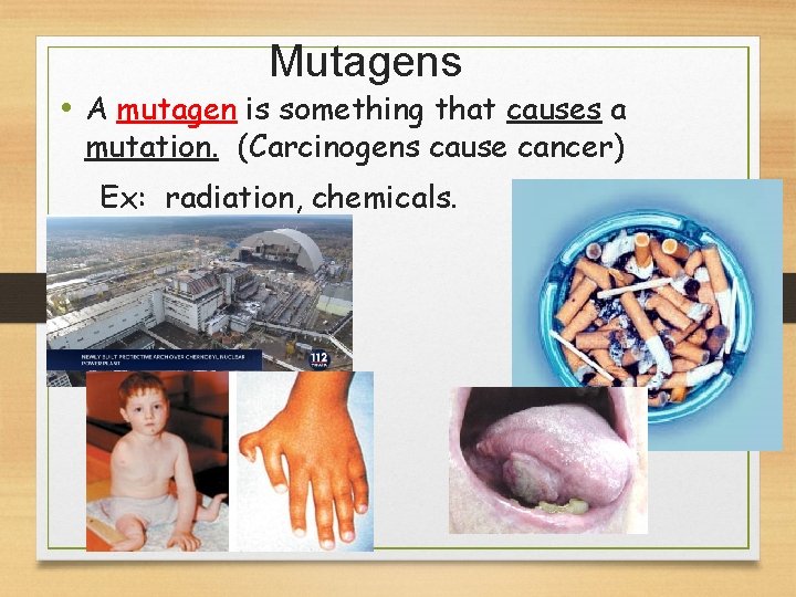 Mutagens • A mutagen is something that causes a mutation. (Carcinogens cause cancer) Ex: