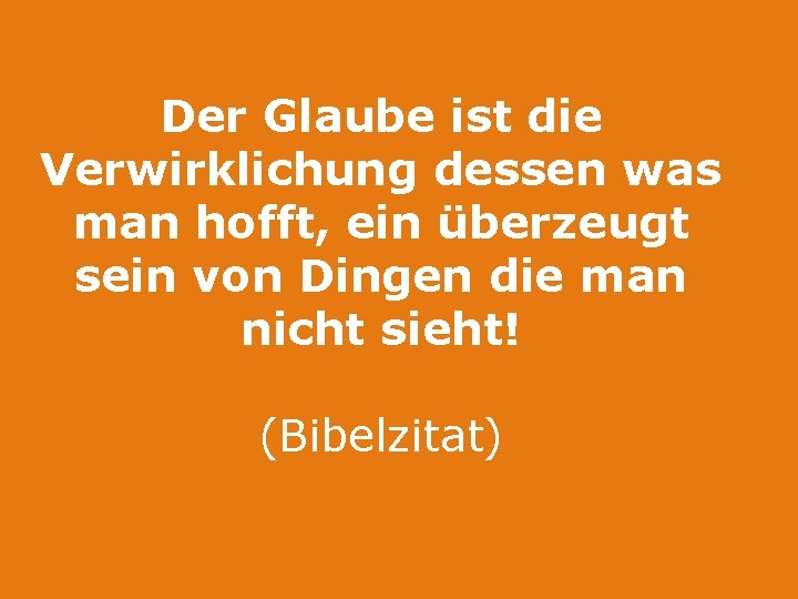 Der Glaube ist die Verwirklichung dessen was man hofft, ein überzeugt sein von Dingen