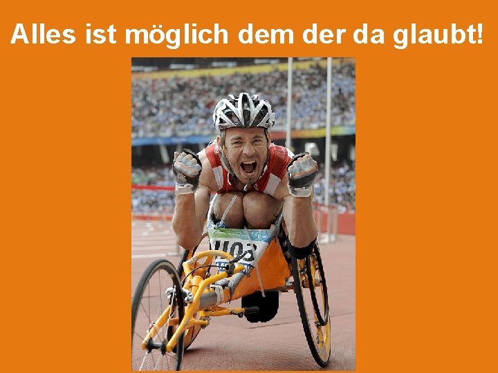 Alles ist möglich dem der da glaubt! 
