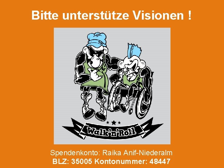 Bitte unterstütze Visionen ! Spendenkonto: Raika Anif-Niederalm BLZ: 35005 Kontonummer: 48447 