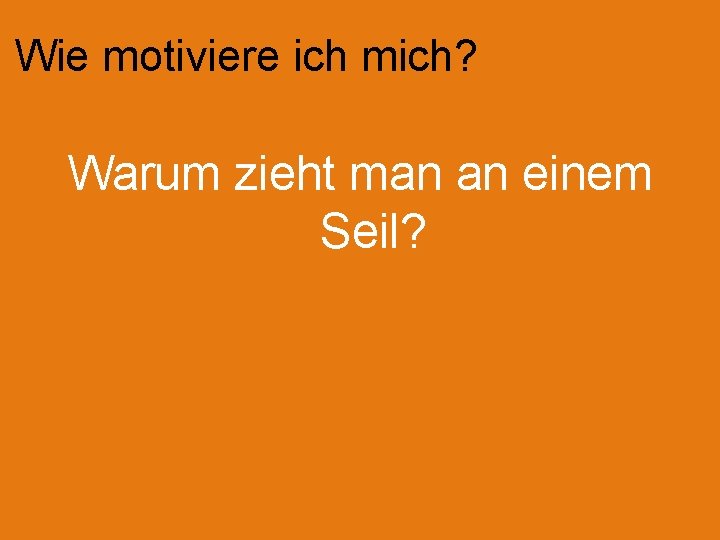 Wie motiviere ich mich? Warum zieht man an einem Seil? 