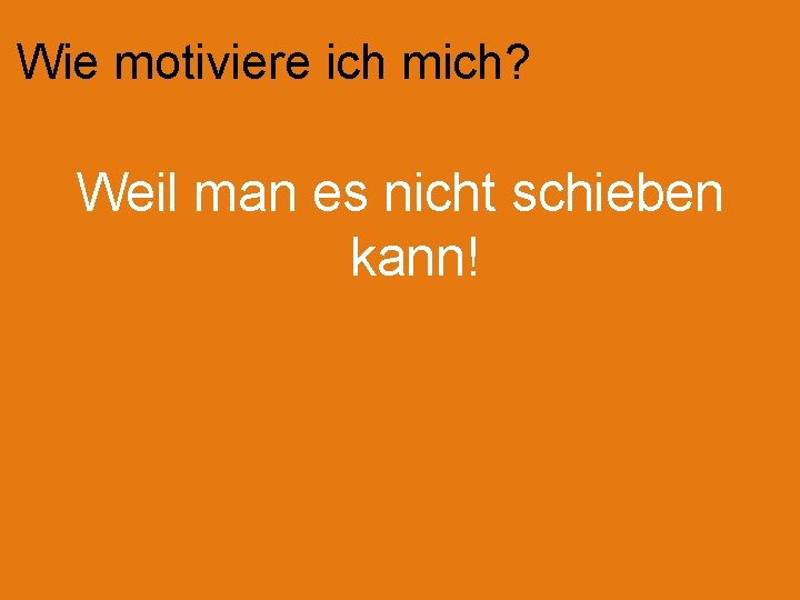 Wie motiviere ich mich? Weil man es nicht schieben kann! 