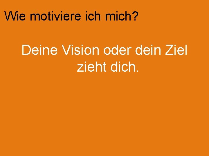 Wie motiviere ich mich? Deine Vision oder dein Ziel zieht dich. 