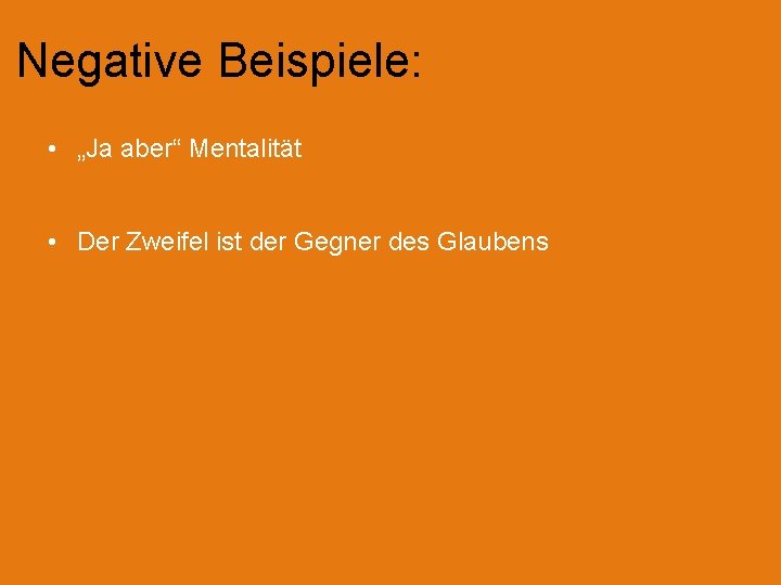 Negative Beispiele: • „Ja aber“ Mentalität • Der Zweifel ist der Gegner des Glaubens