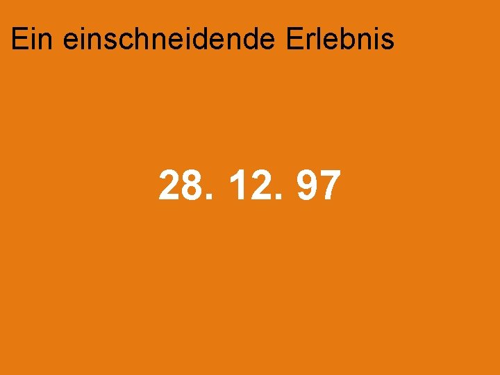 Ein einschneidende Erlebnis 28. 12. 97 