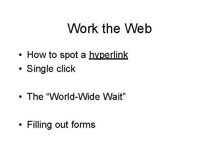 Work the Web • How to spot a hyperlink • Single click • The