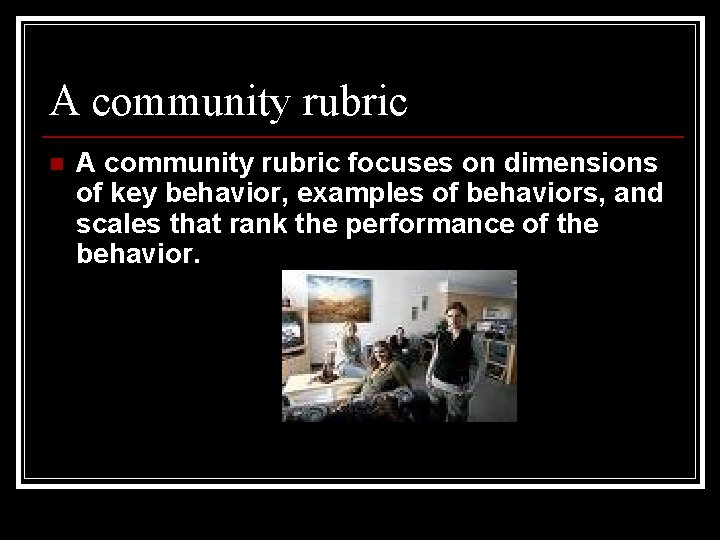 A community rubric n A community rubric focuses on dimensions of key behavior, examples