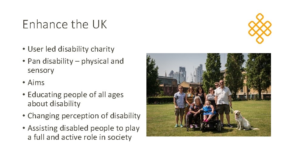 Enhance the UK • User led disability charity • Pan disability – physical and