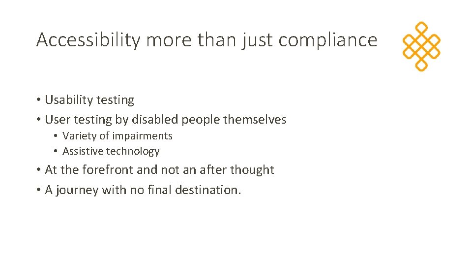 Accessibility more than just compliance • Usability testing • User testing by disabled people