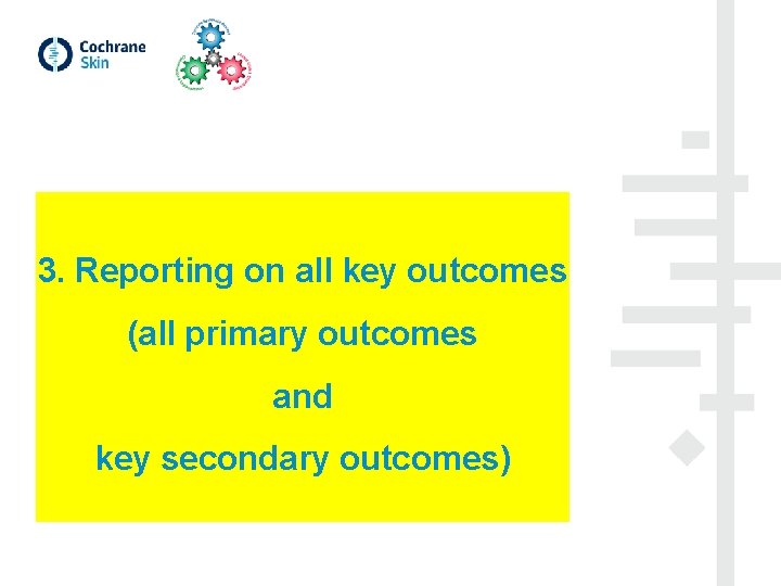 3. Reporting on all key outcomes (all primary outcomes and key secondary outcomes) 