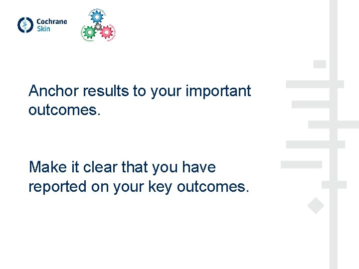 Anchor results to your important outcomes. Make it clear that you have reported on
