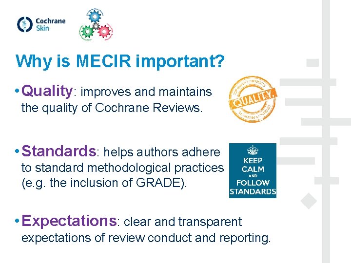 Why is MECIR important? • Quality: improves and maintains the quality of Cochrane Reviews.