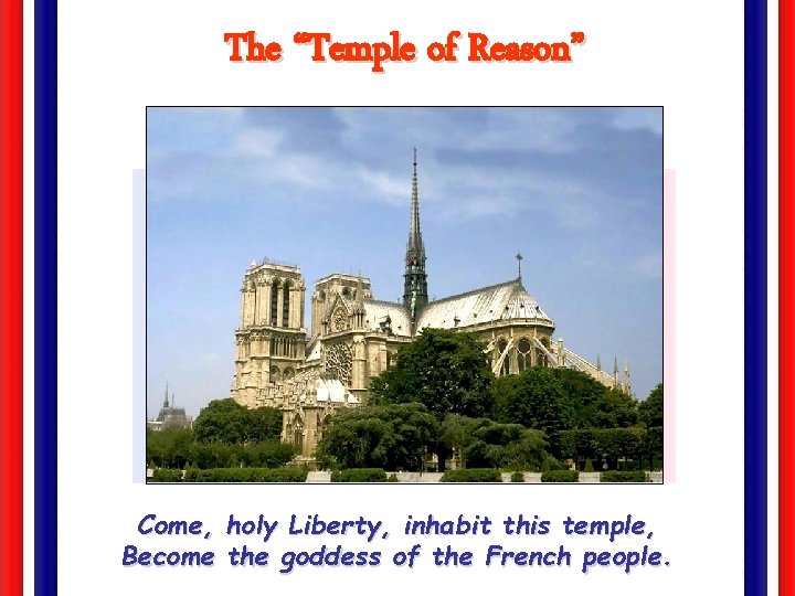 The “Temple of Reason” Come, holy Liberty, inhabit this temple, Become the goddess of