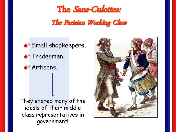 The Sans-Culottes: The Parisian Working Class M Small shopkeepers. M Tradesmen. M Artisans. They