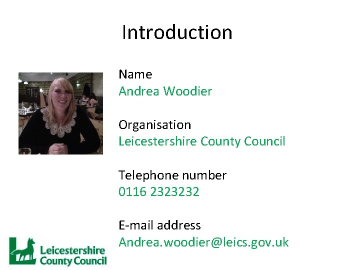 Introduction Name Andrea Woodier Organisation Leicestershire County Council Telephone number 0116 2323232 E-mail address
