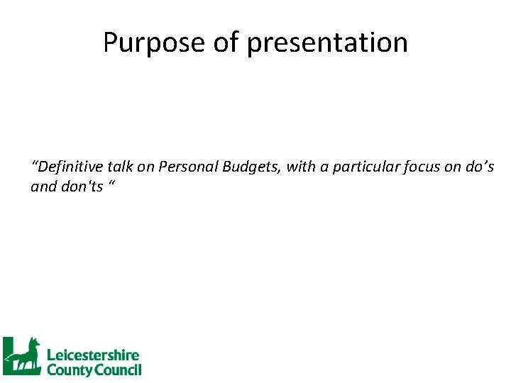 Purpose of presentation “Definitive talk on Personal Budgets, with a particular focus on do’s