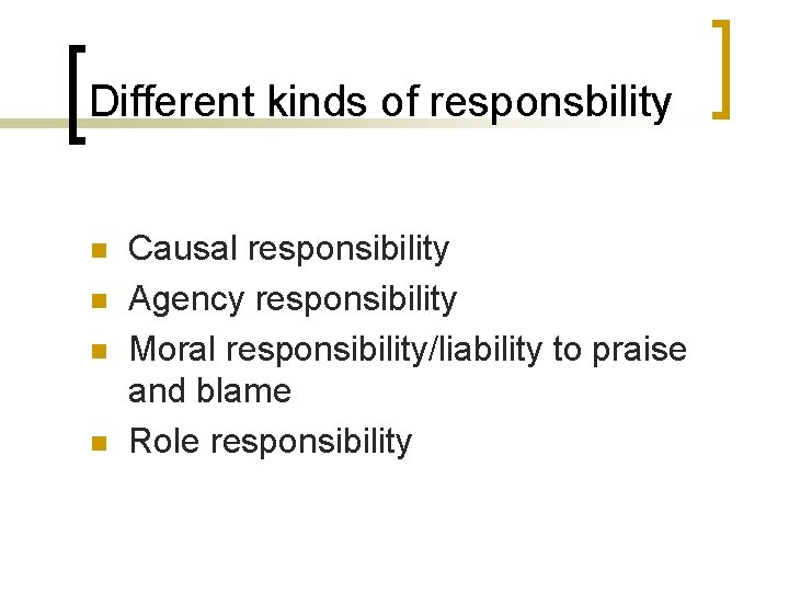 Different kinds of responsbility n n Causal responsibility Agency responsibility Moral responsibility/liability to praise