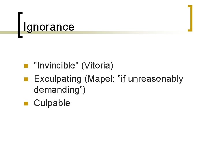 Ignorance n n n ”Invincible” (Vitoria) Exculpating (Mapel: ”if unreasonably demanding”) Culpable 