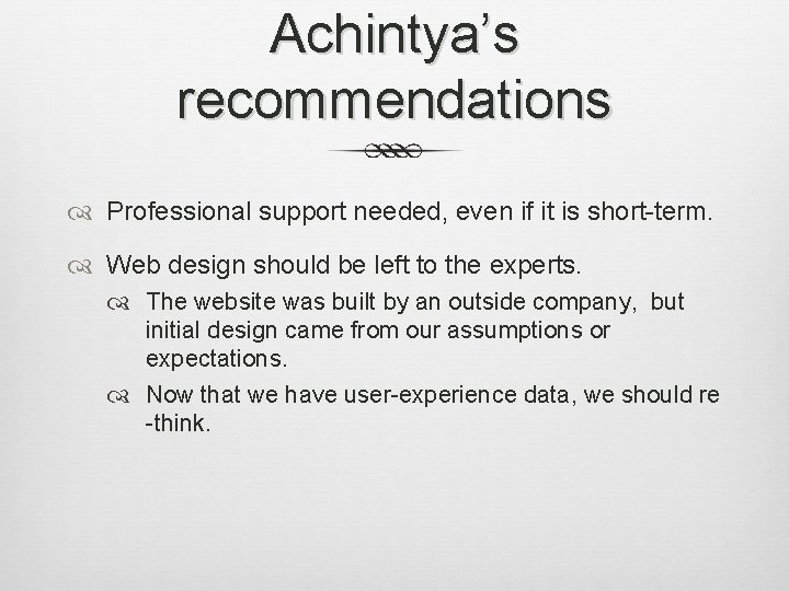 Achintya’s recommendations Professional support needed, even if it is short-term. Web design should be