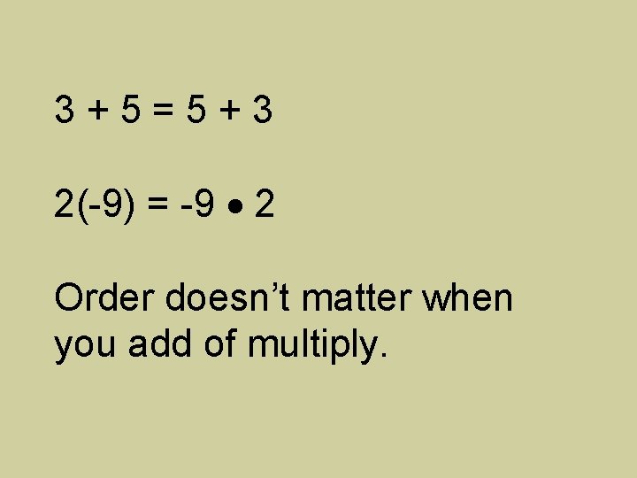 3+5=5+3 2(-9) = -9 2 Order doesn’t matter when you add of multiply. 